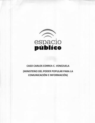 espacio
público
CASO CARLOS CORREA C. VENEZUELA
(MINISTERIO DEL PODER POPULAR PARA LA
COMUNICACIÓN E INFORMACIÓN)
 