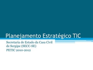 Planejamento Estratégico TIC Secretaria de Estado da Casa Civil de Sergipe (SECC-SE) PETIC 2010-2012 