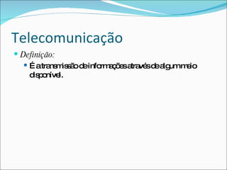 Telecomunicação
 Definição:
   É atra m s od info a õ sa vé d a umm io
          ns is ã e   rm ç e tra s e lg e
    d p níve
     is o   l.
 