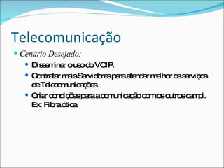 Telecomunicação
 Cenário Desejado:
    Dis e ina ous d VOIP
        sm r       o o      .
    C ntra r m isSe o sp raa nd r m lho o s rviç s
      o ta a        rvid re a te e e r s e o
     d Te c m a õ s
      e le o unic ç e .
    C r c nd õ sp raac m a ã c mo o sc m i.
      ria o iç e a        o unic ç o o s utro a p
     Ex: Fib ó a
            ra tic
 