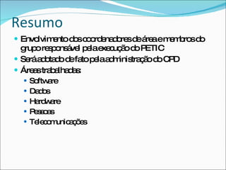 Resumo
 Envolvim nto d sc o e d re d á aem m ro d
          e     o o rd na o s e re  e b s o
  g o re p ns ve p lae c ã d P
   rup s o á l e xe uç o o ETIC
 Se a o d d fa p laa m tra ã d C D
    rá d ta o e to e d inis ç o o P
 Áre stra a d s
     a b lha a :
   So a
      ftw re
   Da o
      ds
   Ha w re
      rd a
   P so s
     es a
   Te c m
      le o unic ç e
               aõs
 