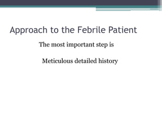 Approach to the Febrile Patient
The most important step is
Meticulous detailed history
 