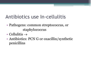 Antibiotics use In-cellulitis
• Pathogens: common streptococcus, or
staphylococcus
• Cellulitis →
• Antibiotics: PCN G or oxacillin/synthetic
penicillins
 