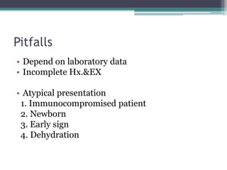 Pitfalls
• Depend on laboratory data
• Incomplete Hx.&EX
• Atypical presentation
1. Immunocompromised patient
2. Newborn
3. Early sign
4. Dehydration
 