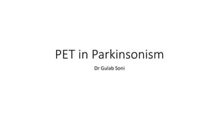 PET in Parkinsonism
Dr Gulab Soni
 