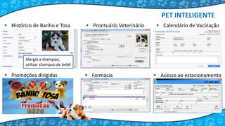 Alergia a shampoo,
utilizar shampoo de bebê
 Histórico de Banho e Tosa  Prontuário Veterinário  Calendário de Vacinação
 Farmácia  Acesso ao estacionamento
PET INTELIGENTE
 Promoções dirigidas
 