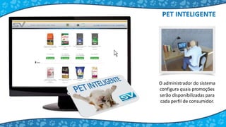 O administrador do sistema
configura quais promoções
serão disponibilizadas para
cada perfil de consumidor.
PET INTELIGENTE
 