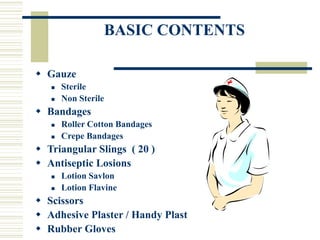 BASIC CONTENTS
 Gauze
 Sterile
 Non Sterile
 Bandages
 Roller Cotton Bandages
 Crepe Bandages
 Triangular Slings ( ...
