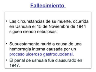 Fallecimiento  <ul><li>Las circunstancias de su muerte, ocurrida en Ushuaia el 15 de Noviembre de 1944 siguen siendo nebul...