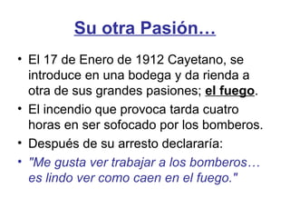 Su otra Pasión… <ul><li>El 17 de Enero de 1912 Cayetano, se introduce en una bodega y da rienda a otra de sus grandes pasi...