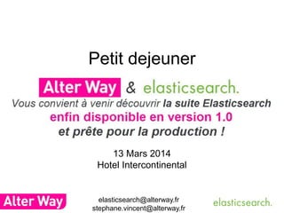 Petit dejeuner
13 Mars 2014
Hotel Intercontinental
elasticsearch@alterway.fr
stephane.vincent@alterway.fr
 