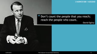 L’AGENCE B2B + AZALEAD 
Don’t count the people that you reach; reach the people who count. 
-David Ogilvy 
“ 
16/09/2014 
...