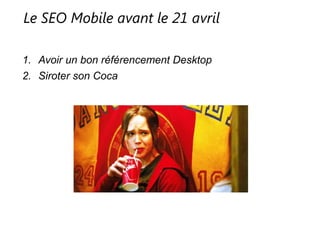 Le SEO Mobile avant le 21 avril
1. Avoir un bon référencement Desktop
2. Siroter son Coca
 