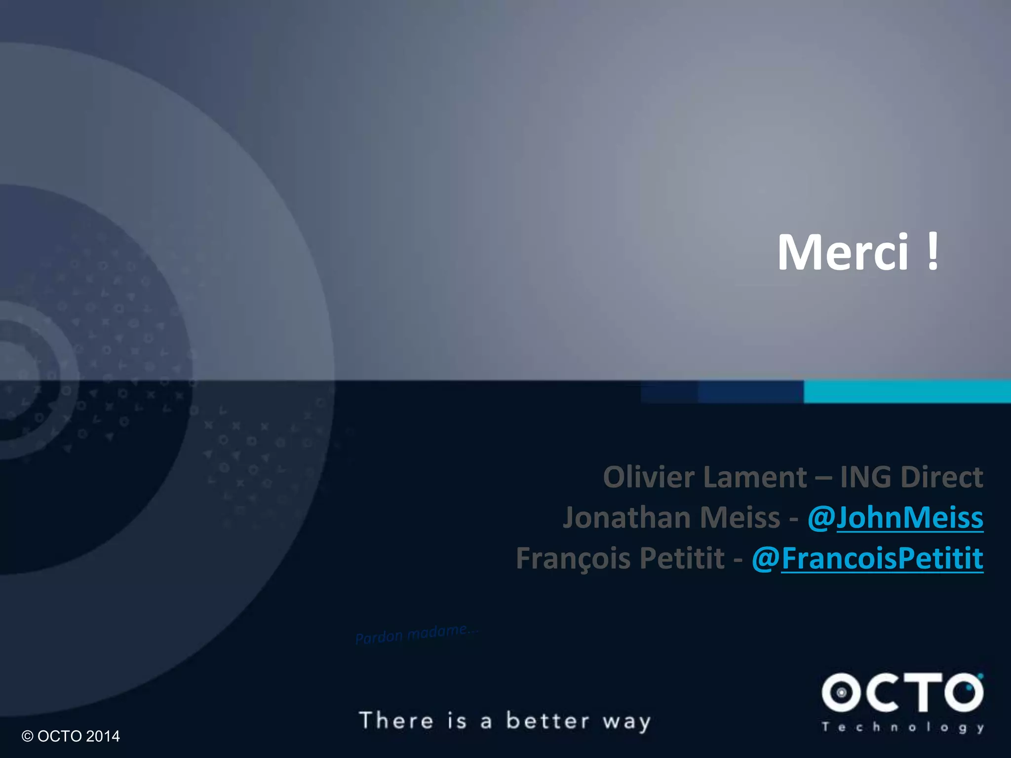 Merci !

Olivier Lament – ING Direct
Jonathan Meiss - @JohnMeiss
François Petitit - @FrancoisPetitit

© OCTO 2014

45

 