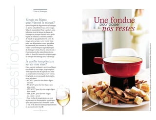 questions

Rouge ou blanc:
quel vin est le mieux?
Quand on parle de dégustation de fromages,
on pense naturellement aux vins rouges.
Selon la sommelière Élyse Lambert, cette
habitude vient du fait que le plateau de
fromages est presque toujours servi après
le plat de résistance, souvent constitué
de viande, et que généralement, c’est du
rouge qu’on a dans notre verre. Mais
pour une dégustation, notre spécialiste
recommande plus souvent le vin blanc,
car les caractéristiques organoleptiques
du fromage (crème, beurre, noisette, etc.)
s’harmonisent plus naturellement avec
celui-ci. Aussi, les tanins de certains rouges
ne font pas bon ménage avec le fromage.

À quelle température
servir nos vins?
On a souvent tendance à servir nos blancs
trop froids et nos rouges, trop tempérés.
Tout dépend en fait du type de vin, selon
sa complexité aromatique et ses tanins.
En général, on recommande les températures suivantes:
– 6°C à 9°C pour les vins blancs légers
ou doux
– 9°C à 12°C pour les vins blancs secs
plus corsés
– 12°C à 15°C pour les vins rouges légers
à mi-corsés
– 15°C à 18°C pour les vins rouges
mi-corsés à corsés
Pour vérifier la température, on peut
se procurer un thermomètre numérique
qu’on place autour de la bouteille (entre
13 $ et 25 $, dans les boutiques spécialisées
en accessoires de vins)
21

Vins et fromages

Une passer
fondue
pour
nos restes
Photo: Yvonne Duivenvoorden. Stylisme culinaire: Lucie Richard, stylisme accessoires: Oksana Slavutych.

Vins et
Vins et fromages

 