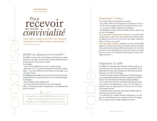 Vins et fromages

recevoir

organiser

en toute

convivialité

Voici des conseils pour bien se préparer
et passer une belle soirée sans stresser.
Par Nadine Descheneaux

Buffet ou dégustation formelle?
En buffet, tous les vins et les fromages sont disposés en même
temps sur une table. Cette formule convient particulièrement
aux groupes de 10 personnes et plus.
Avantages
- Tout est prêt rapidement et servi en même temps.
- Idéal pour un 5 à 7 ou une fête organisée à la dernière minute.
Mais... il est plus difficile de faire goûter les fromages et les
vins dans l’ordre.
En dégustation formelle, on sert un service à la fois. C’est la formule parfaite pour un groupe restreint et une soirée plus longue.
Avantages
- On privilégie l’aspect dégustation.
- Il est plus facile d’accorder les vins et les fromages.
Mais... cela demande plus d’organisation et de manipulation
durant la soirée.

truc

On imprime un menu présentant tout ce qu’on
goûte. Nos invités peuvent ainsi noter leurs
impressions et se rappeler leurs coups de coeur.

3

Organiser l’espace
On se pose d’abord les questions suivantes:
- Sur quelles tables seront disposées les assiettes de service?
- Où les convives déposeront-ils leur assiette et leur verre?
- A-t-on assez de tables d’appoint et de chaises?
- Est-il facile de circuler autour de la table et d’avoir accès à tous
les vins et fromages?
Si on opte pour la dégustation formelle, on s’assoit à table
comme pour un repas. Pour une ambiance plus décontractée,
on dépose les services un à la fois sur une table centrale au
salon, et chacun va se servir.
Si on opte pour le buffet, on place les services sur des tables
séparées. On peut aussi diviser une grande table en entourant
d’une guirlande de couleur différente les plats et les vins d’un
service, ou en les identifiant d’un code de couleur (un ruban
doré sur le vin et des étiquettes dorées piquées dans les fromages associés). U

Organiser la table
On dispose les fromages dans l’assiette de façon qu’ils ne se
touchent pas. Notre assiette n’est pas assez grande? Il est
préférable d’en faire deux identiques en divisant les portions
plutôt que de tasser les fromages.
- En plus du panier de pains et biscottes sur la table principale,
on en prépare plusieurs petits bols que l’on dispose çà et là dans
la pièce. On évite ainsi les bouchées de fromage orphelines.
- Si on a plus de huit invités, on divise les portions pour faire
deux plateaux de dégustation ou plus. De cette façon, le
onzième invité ne risque pas de se retrouver avec les restes
de fromage émiettés.
- On place les noix et les fruits séchés dans des plats à part ou,
pour faire joli, dans des coupes.
- On identifie bien chaque fromage. Idéalement, on opte
pour les identificateurs qui se piquent dans les fromages
(ils ne risquent pas de bouger pendant la soirée).

table

Pour

4

 
