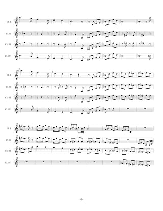 œ.               œ   œ.                                                                                      œ
                                               œ        œ         œ                                    œ œ œ b˙              J
          22


          &                      J             J                          œ.             ‰ ‰ j œ œ bœ                  bœ ‰
 Cl. I
                                                                                              œ
                                                                       j                                 œ
                                                                                                  œ bœ œ œ ‰ #œ ‰ œ ‰ #œ ‰
                                                                                                                  j j
          22


          & ‰ bœ                 ‰   ‰ œ       ‰        ‰ œ           œ ‰ œ               j     œ
                                                                                         œ bœ œ
Cl. II


                         œ                                                ‰ œ                            œ    ‰ bœ ‰ œ ‰ bœ ‰
          22


          &‰                     ‰   ‰ œ       ‰        ‰ œ           œ                   j       œ bœ œ œ       J J
Cl. III
                                                                      J                  œ bœ œ œ
                                  j                                                                      œ
                                                                                                  œ bœ œ œ b˙
          22


          & œ.                   œ œ.           j
                                               œ œ                œ                       j   œ œ                      b œ. nœ
                                                                                                                             J
                                                                          œ.
Cl. IV
                                                                                         œ bœ

               œ
                j
                    œ.           œ
                                 J œ.                   œ                                                   œ   œ œ œ bœ œ bœ œ œ
                                                    j
                                               œ                  œ                            ‰ j œ œ bœ œ œ
          30


          &                                    J
                                                   œ
                                                                          œ         Œ
 Cl. I
                                                                                                 œ
                                                        ‰ œj ‰ œj ‰ œ                                     œ œ œ œ œ œ bœ œ bœ œ œ
          30

          & ‰ bœ                 ‰ ‰ œ         ‰                                          j        œ œ bœ
                                                                                              bœ œ
Cl. II
                                                                                         œ
              œ                                         ‰ œ ‰ œ ‰ œ                                         œ   œ œ œ bœ œ bœ œ œ
                                                                                                     œ bœ œ œ
          30


          & ‰                    ‰ ‰ œ         ‰                                          j
                                                          J J                                 bœ œ œ
Cl. III
                                                                                         œ
          30
                                  j
          & œ.                   œ œ.           j
                                               œ œ                œ                       j         bœ ‰ Œ
                                                                                              œ œ œ J
                                                                                                                    ∑           ∑
                                                                          œ.
Cl. IV
                                                                                         œ bœ

          38
            #œ bœ œ ‰ œ œ œ œ œ œ œ œ œ œ œ œ œ                                                                                 ∑
 Cl. I    &       J                       œ œ œ ˙                                                       œœ œœ œ œœ œœ
            #œ bœ œ   œœ œœ œ œœ œœ œ
          38


          &       J ‰                 œ #œ œ œ œ #œ nœ œ bœ œ bœ œ     ∑
                                                                             œœ œœ œœ
Cl. II


            #œ bœ œ œ œ   œ   œ   œ   œ #œ œ bœ œ bœ œ #œ œ œ bœ œ œ bœ œ bœ œ bœ
          38

Cl. III   &                                                                       œ #œ
          38

Cl. IV    &                  ∑             ∑                  ∑                 ∑                ∑         ∑    bœ œ #œ nœ œ bœ œ # œ




                                                                                        -2-
 