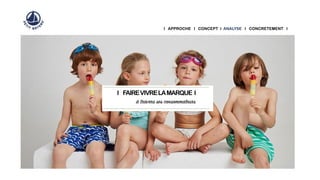 I APPROCHE I CONCEPT I ANALYSE I CONCRETEMENT I
I FAIREVIVRELAMARQUE I
à travers ses consommateurs
 