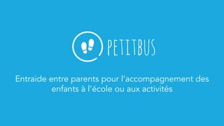 petitbus
Entraide entre parents pour l’accompagnement des
enfants à l’école ou aux activités
 