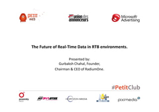 The Future of Real-Time Data in RTB environments.

                   Presented by:
             Gurbaksh Chahal, Founder,
           Chairman & CEO of RadiumOne.
 