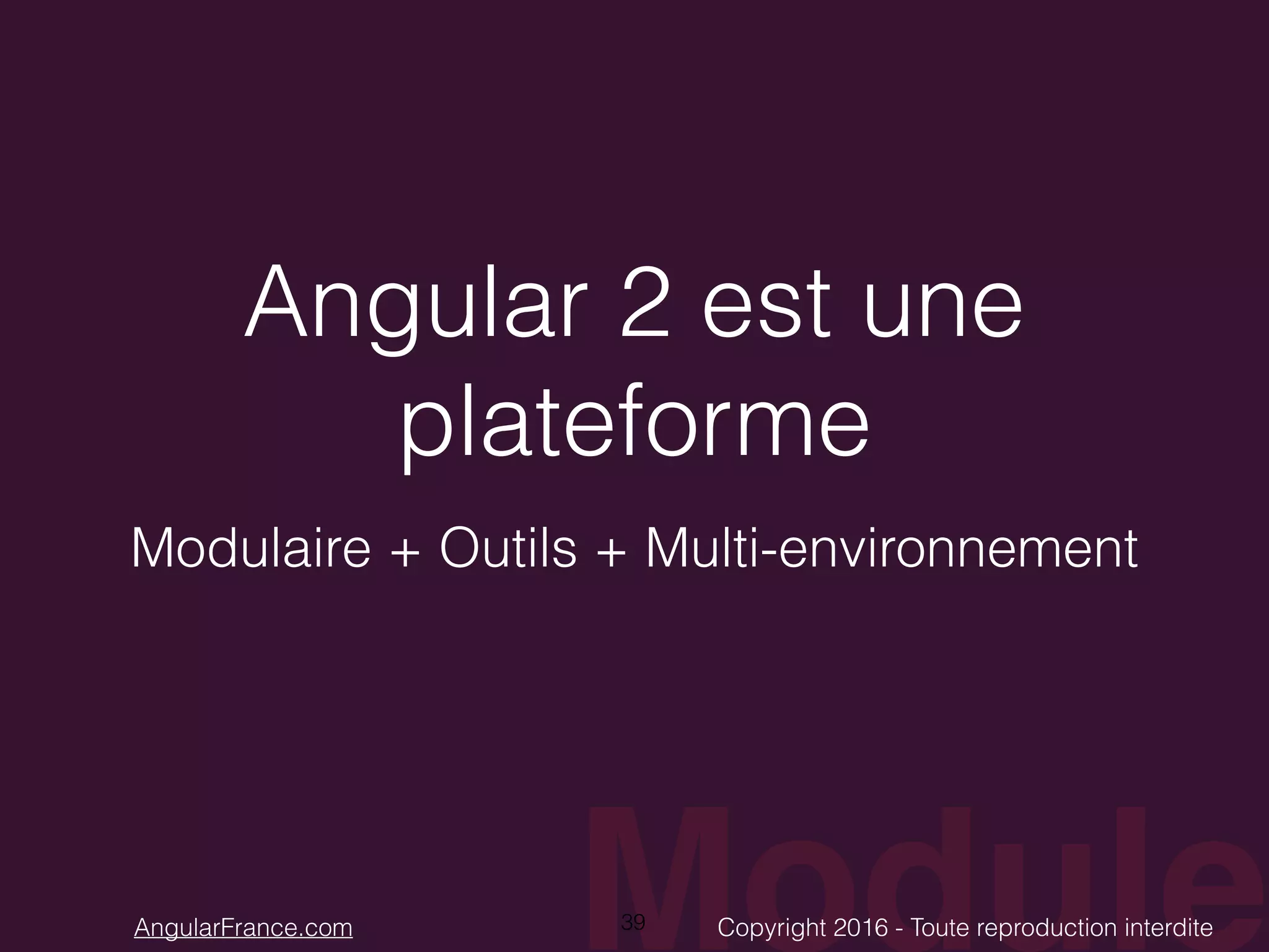 ModuleCopyright 2016 - Toute reproduction interditeAngularFrance.com Angular 2 est une plateforme Modulaire + Outils + Multi-environnement 39 