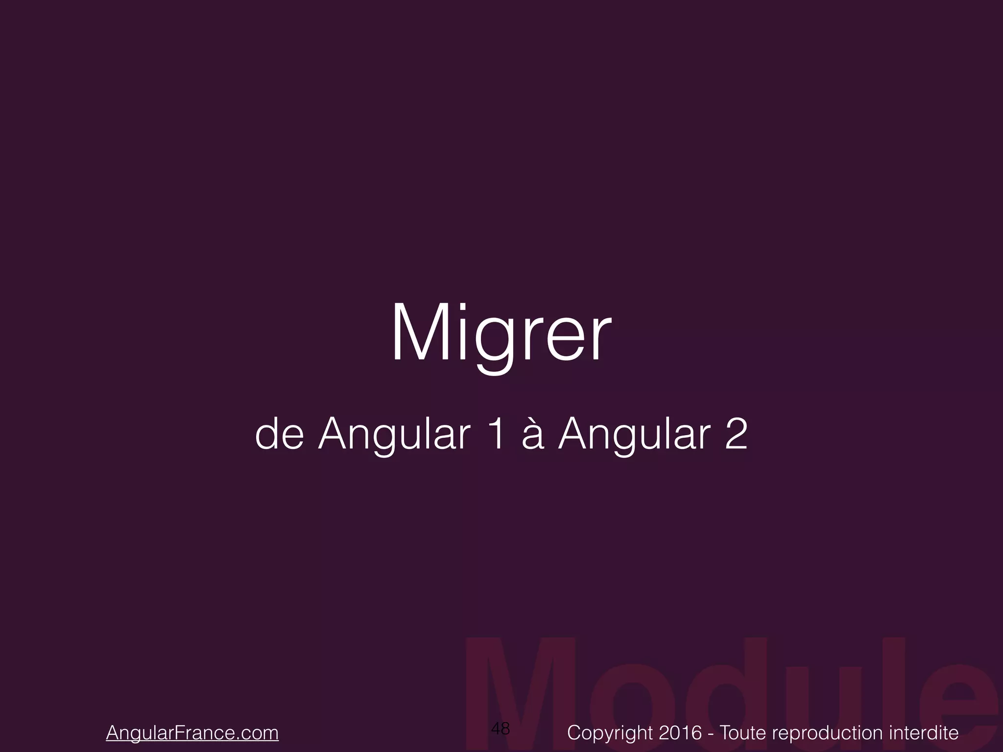 ModuleCopyright 2016 - Toute reproduction interditeAngularFrance.com Migrer de Angular 1 à Angular 2 48 