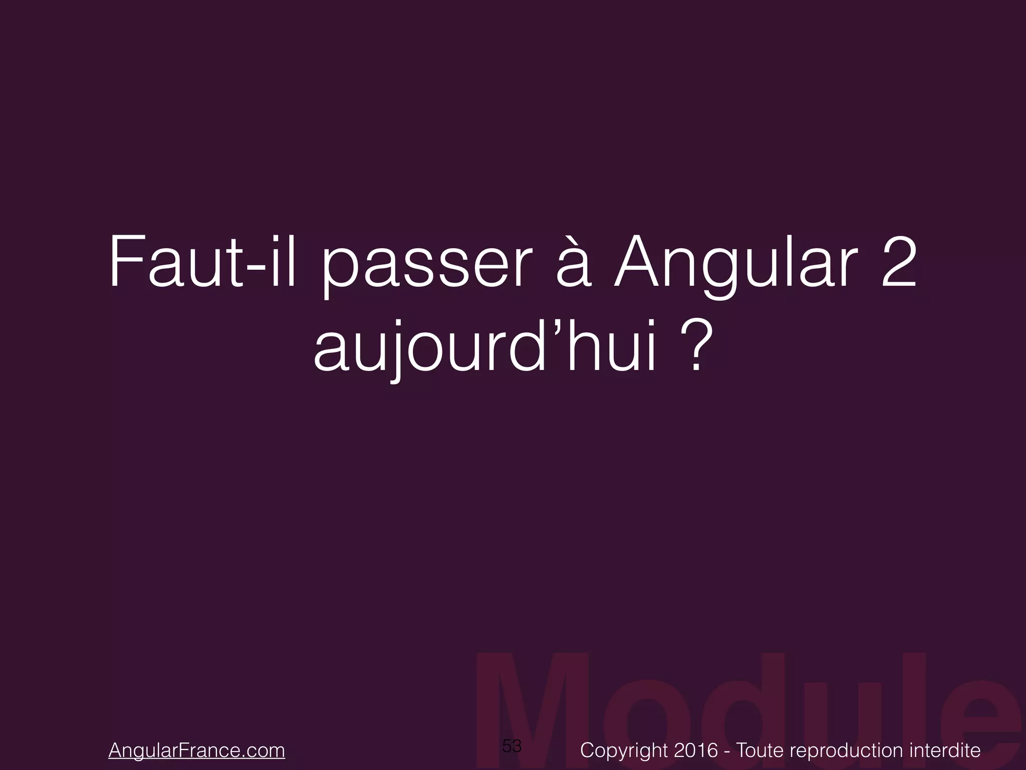 ModuleCopyright 2016 - Toute reproduction interditeAngularFrance.com Faut-il passer à Angular 2 aujourd’hui ? 53 