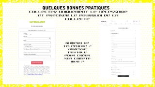 Numéro de
téléphone ?
Adresse
postale
pour créer
son compte
web ?
Collecter uniquement le nécessaire
et préciser le pourquoi de la
collecte
QUELQUES BONNES PRATIQUES
 