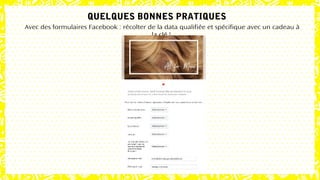 Avec des formulaires Facebook : récolter de la data qualifiée et spécifique avec un cadeau à
la clé !
QUELQUES BONNES PRATIQUES
 