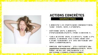 - Limiter la pression marketing
sur tous vos leviers.
- Définir des limites
personnalisées par contact.
- Solliciter vos clients sur les
bons canaux en fonction de
leur souhait et du retour de
vos campagnes
- Mieux mesurer : en créant des
populations témoins non sollicitées dans vos
DMP afin de mesurer le
retour complémentaire
ACTIONS CONCRÈTES
MARKETING
 