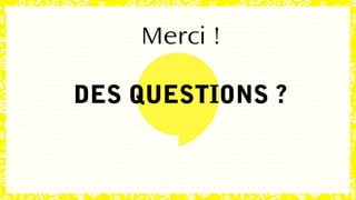 Merci !
DES QUESTIONS ?
 