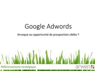 Google Adwords
Arnaque ou opportunité de prospection ciblée ?
Référencement stratégique
 