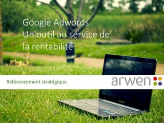 Google Adwords
Un outil au service de
la rentabilité
Référencement stratégique
 