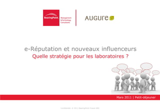 e-Réputation et nouveaux influenceurs
  Quelle stratégie pour les laboratoires ?




                                                            Mars 2011 | Petit-déjeuner


             Confidentiel. © 2011 BearingPoint France SAS
 