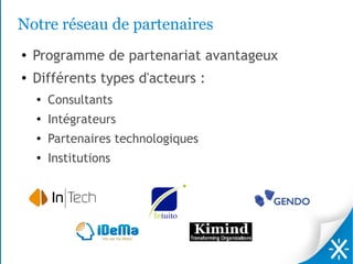 Notre réseau de partenaires
●   Programme de partenariat avantageux
●   Différents types d'acteurs :
    ●
        Consultants
    ●   Intégrateurs
    ●
        Partenaires technologiques
    ●
        Institutions
 