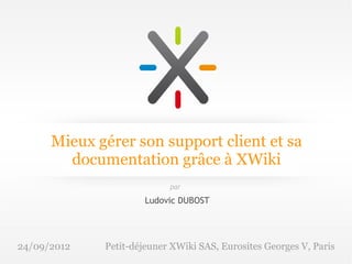 Mieux gérer son support client et sa
        documentation grâce à XWiki
                           par

                      Ludovic DUBOST




24/09/2012   Petit-déjeuner XWiki SAS, Eurosites Georges V, Paris
 