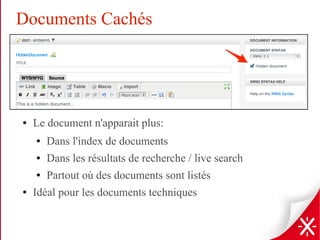 Documents Cachés
● Le document n'apparait plus:
● Dans l'index de documents
● Dans les résultats de recherche / live search
● Partout où des documents sont listés
● Idéal pour les documents techniques
 
