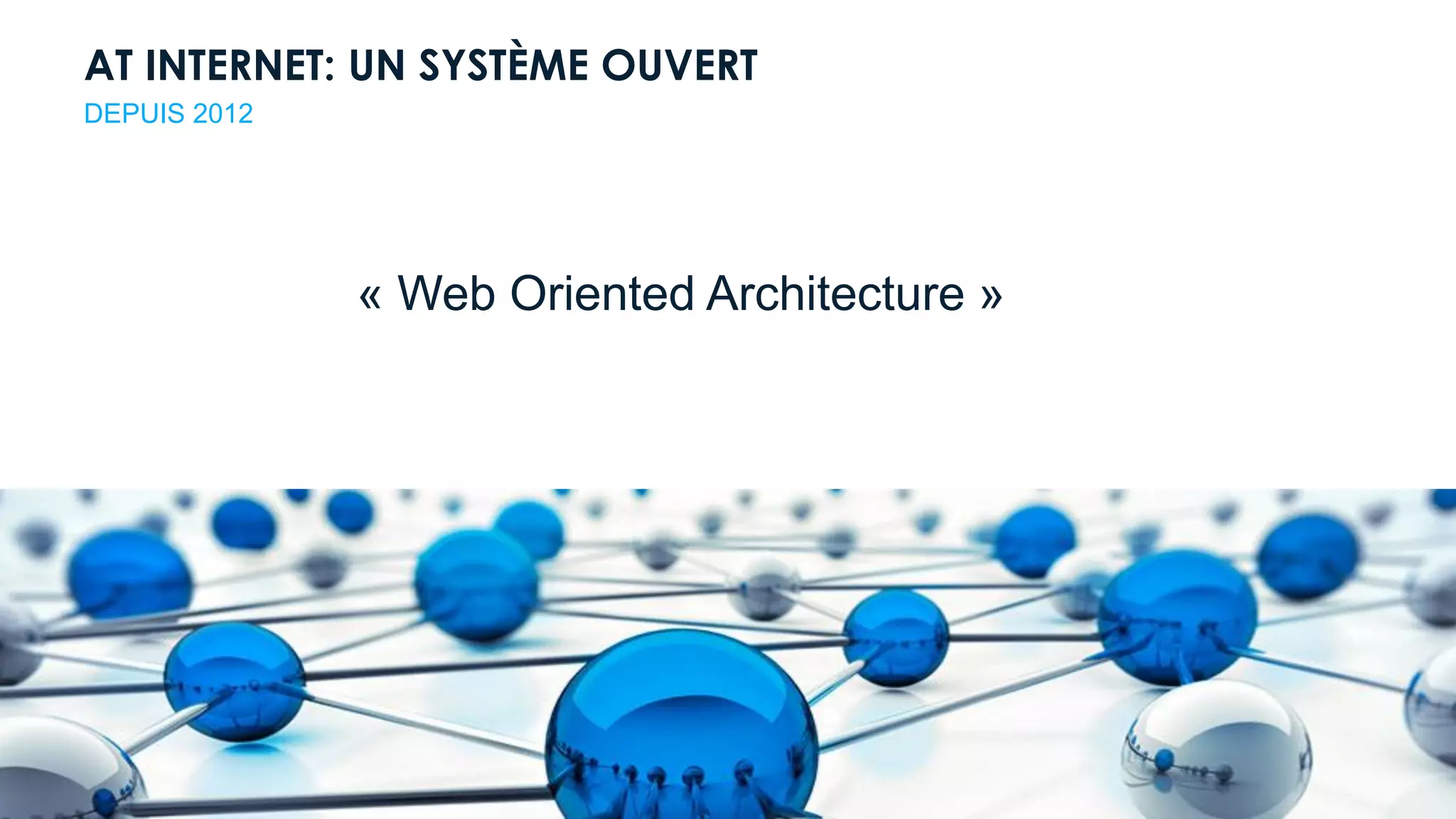 Digital Intelligence Solutions
AT INTERNET: UN SYSTÈME OUVERT
« Web Oriented Architecture »
DEPUIS 2012
 