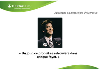 Approche Commerciale Universelle
« Un jour, ce produit se retrouvera dans
chaque foyer. »
 