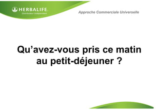 Qu’avez-vous pris ce matin
au petit-déjeuner ?
Approche Commerciale Universelle
 