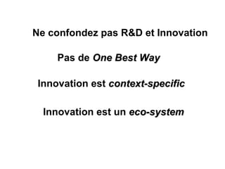 Ne confondez pas R&D et Innovation Innovation est  context-specific Pas de  One Best Way   Innovation est un  eco-system 