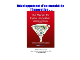 Développement d’un marché de l’innovation . . . RWTH Aachen University, Open Innovation Accelerator Survey 2009,  K.Diener & F.Piller  