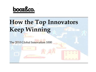 How the Top Innovators Keep Winning The 2010 Global Innovation 1000 