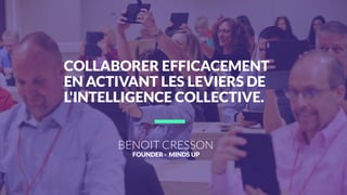 BENOIT CRESSON
FOUNDER - MINDS UP
!
COLLABORER EFFICACEMENT
EN ACTIVANT LES LEVIERS DE
L'INTELLIGENCE COLLECTIVE.
 