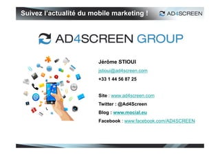 Suivez l’actualité du mobile marketing !




                        Jérôme STIOUI
                        jstioui@ad4scre...
