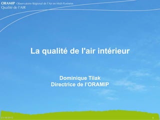 La qualité de l'air intérieur


         Dominique Tilak
      Directrice de l’ORAMIP




                                1
 