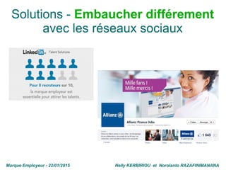 Solutions - Embaucher différement
avec les réseaux sociaux
Marque Employeur - 22/01/2015 Nelly KERBIRIOU et Norolanto RAZA...