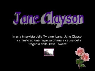 Jane Clayson In una intervista della Tv americana, Jane Clayson ha chiesto ad una ragazza orfana a causa della tragedia delle Twin Towers: 