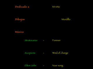 Un regalito por nuestro aniversario de 2 meses Idea Mostica Dedicado a Mi niño Dibujos Mordillo Música Stratovarius   - Forever Scorpions   - Wind of change Elton John   -  Your song Hecho en Bruselas el 27 de octubre de 2005 