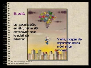 Et voilà, Lui, avec la tête en l’air, même s’il se trouvait sous le soleil de Mimizan Y ella, incapaz de separarse de su móvil ni un minuto * Et elle, incapable de se séparer de son portable une seule minute 